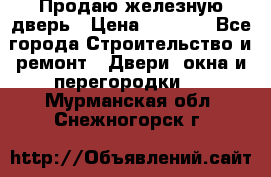 Продаю железную дверь › Цена ­ 5 000 - Все города Строительство и ремонт » Двери, окна и перегородки   . Мурманская обл.,Снежногорск г.